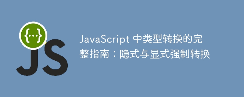 JavaScript 中类型转换的完整指南：隐式与显式强制转换