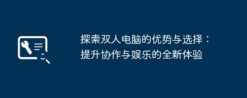 探索双人电脑的优势与选择：提升协作与娱乐的全新体验