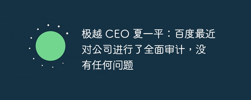 极越 CEO 夏一平：百度最近对公司进行了全面审计，没有任何问题