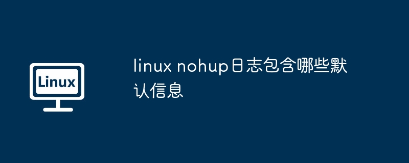 linux nohup日志包含哪些默认信息