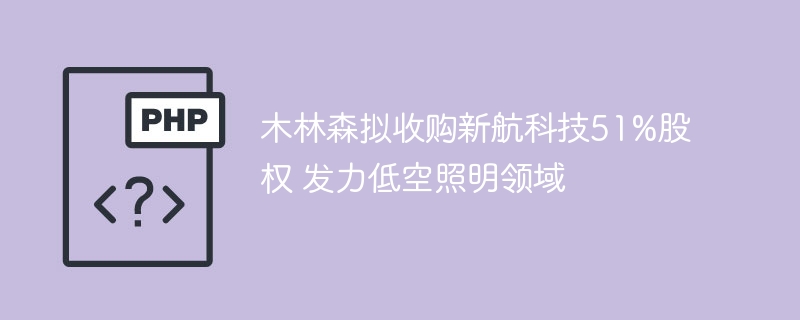 木林森拟收购新航科技51%股权 发力低空照明领域