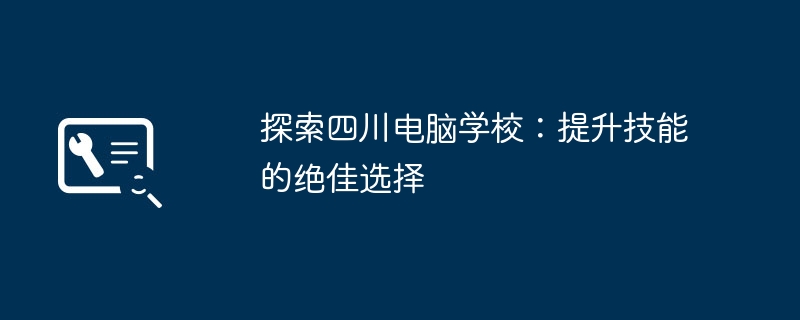 探索四川电脑学校：提升技能的绝佳选择