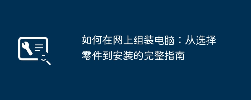 如何在网上组装电脑：从选择零件到安装的完整指南