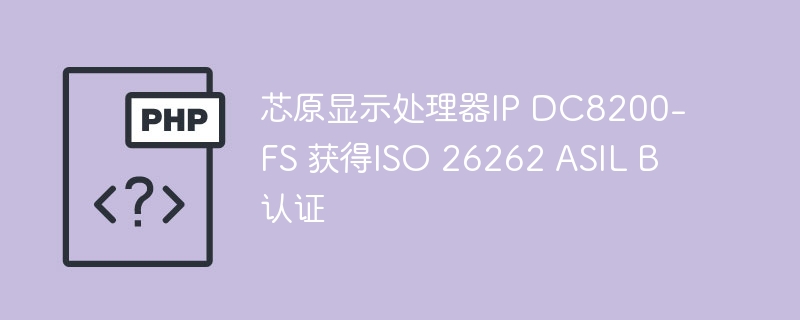 芯原显示处理器IP DC8200-FS 获得ISO 26262 ASIL B认证