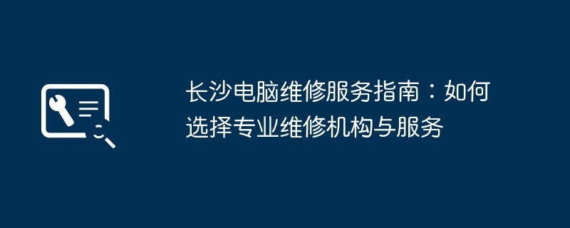 长沙电脑维修服务指南：如何选择专业维修机构与服务