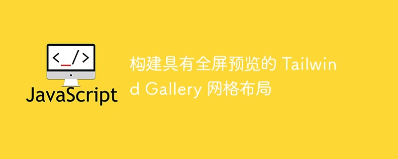 构建具有全屏预览的 Tailwind Gallery 网格布局