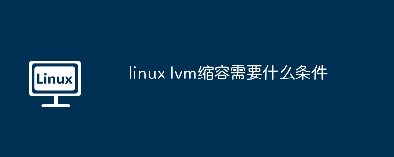 linux lvm缩容需要什么条件