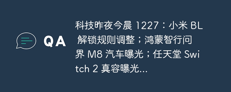 科技昨夜今晨 1227：小米 BL 解锁规则调整；鸿蒙智行问界 M8 汽车曝光；任天堂 Switch 2 真容曝光...