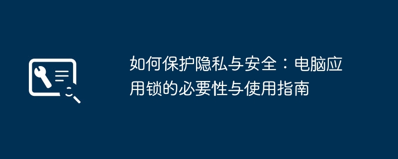 如何保护隐私与安全：电脑应用锁的必要性与使用指南