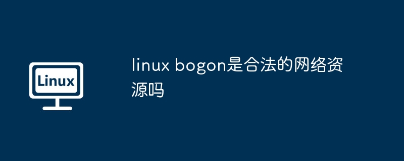 linux bogon是合法的网络资源吗