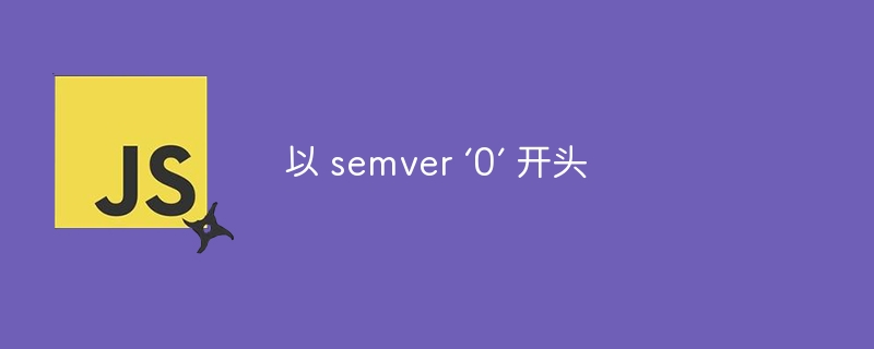 以 semver ‘0’ 开头