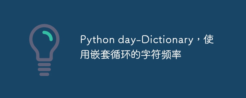 Python day-Dictionary，使用嵌套循环的字符频率