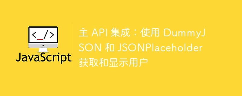 主 API 集成：使用 DummyJSON 和 JSONPlaceholder 获取和显示用户