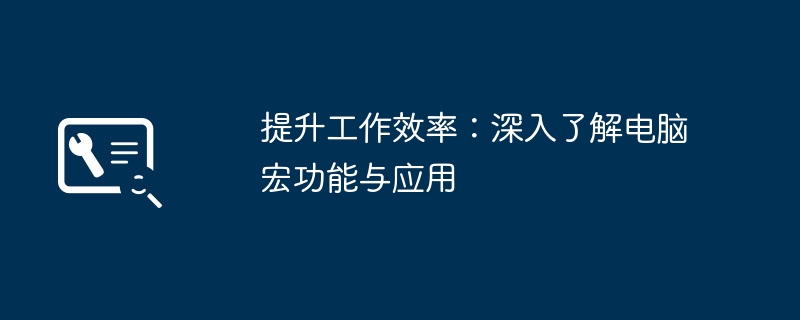 提升工作效率：深入了解电脑宏功能与应用