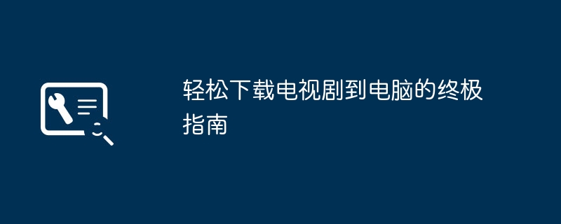 轻松下载电视剧到电脑的终极指南