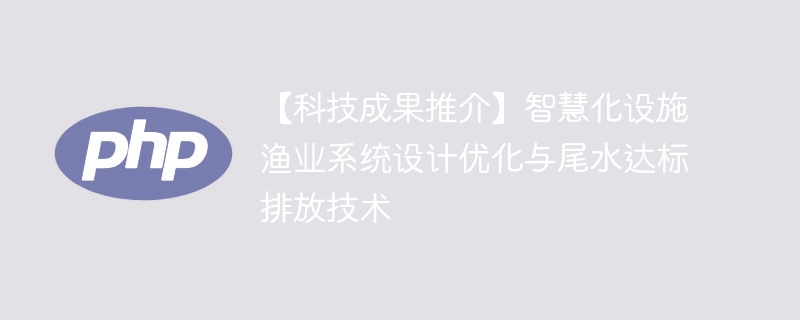 【科技成果推介】智慧化设施渔业系统设计优化与尾水达标排放技术