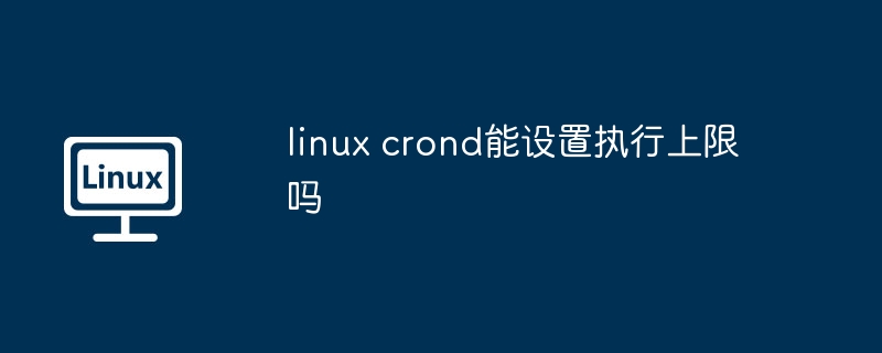 linux crond能设置执行上限吗