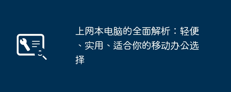 上网本电脑的全面解析：轻便、实用、适合你的移动办公选择