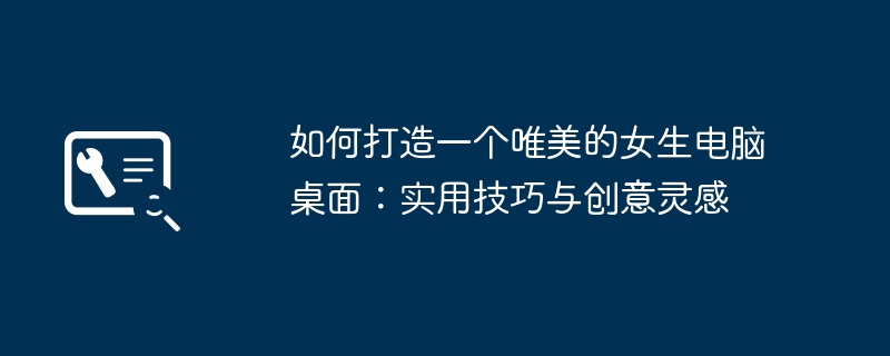 如何打造一个唯美的女生电脑桌面：实用技巧与创意灵感