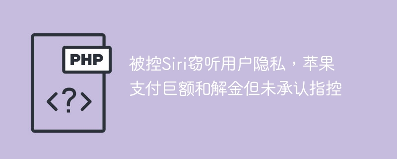 被控Siri窃听用户隐私，苹果支付巨额和解金但未承认指控