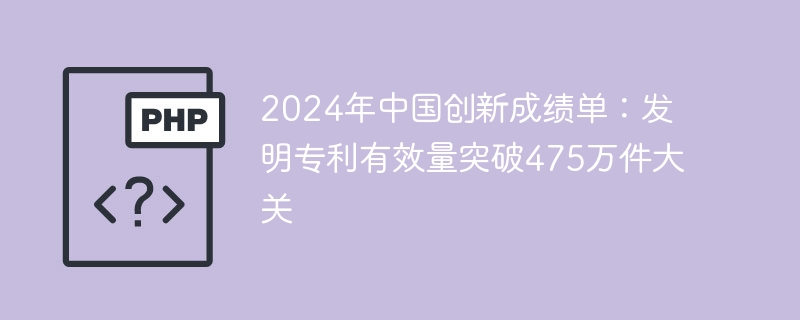 2024年中国创新成绩单：发明专利有效量突破475万件大关