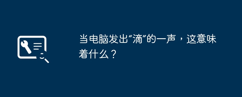 当电脑发出“滴”的一声，这意味着什么？