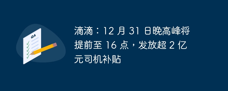 滴滴：12 月 31 日晚高峰将提前至 16 点，发放超 2 亿元司机补贴