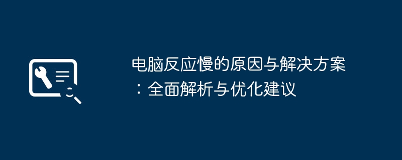 电脑反应慢的原因与解决方案：全面解析与优化建议