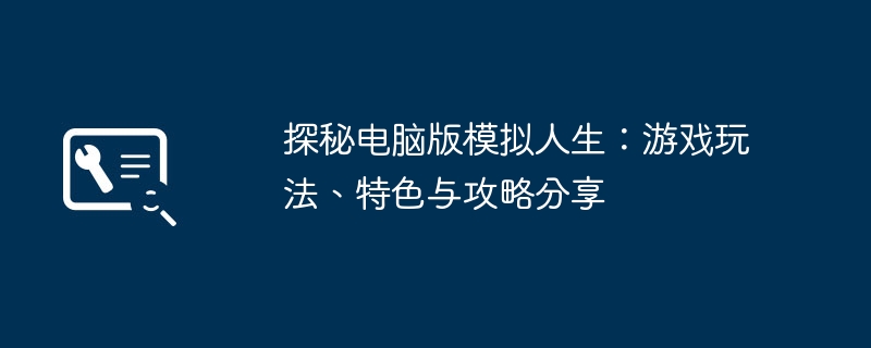 探秘电脑版模拟人生：游戏玩法、特色与攻略分享