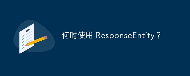 何时使用 ResponseEntity？