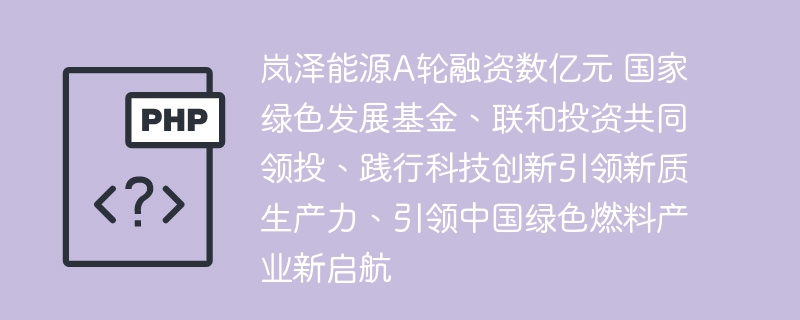 岚泽能源A轮融资数亿元 国家绿色发展基金、联和投资共同领投、践行科技创新引领新质生产力、引领中国绿色燃料产业新启航