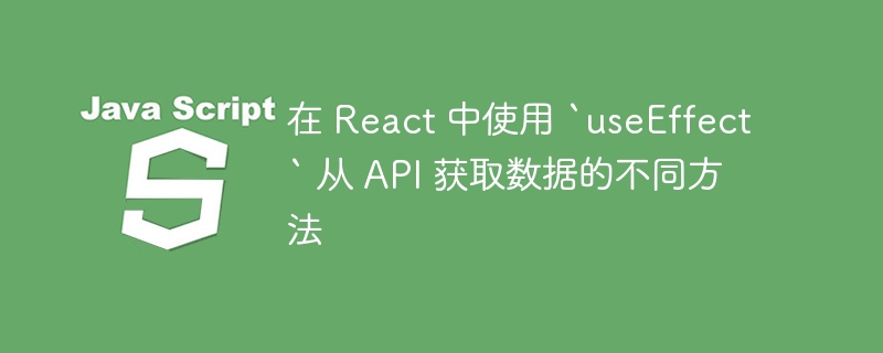 在 React 中使用 `useEffect` 从 API 获取数据的不同方法