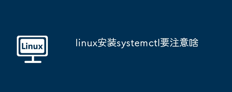 linux安装systemctl要注意啥