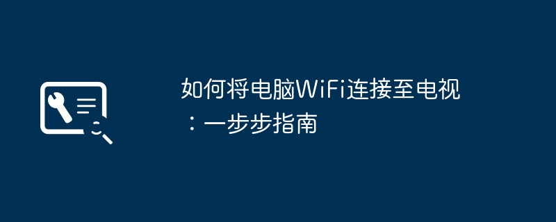 如何将电脑WiFi连接至电视：一步步指南