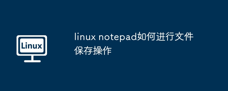 linux notepad如何进行文件保存操作