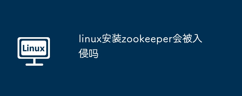 linux安装zookeeper会被入侵吗