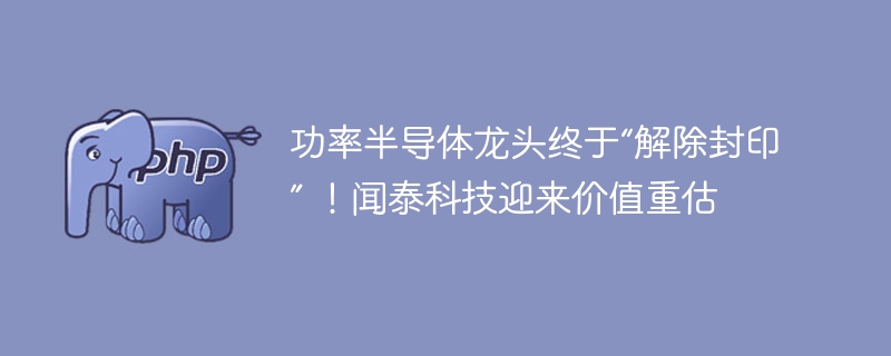 功率半导体龙头终于“解除封印” ！闻泰科技迎来价值重估