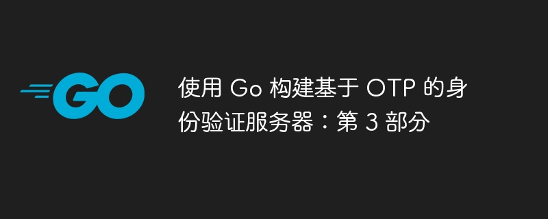 使用 Go 构建基于 OTP 的身份验证服务器：第 3 部分