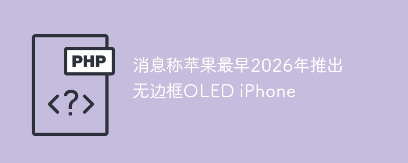 消息称苹果最早2026年推出无边框OLED iPhone