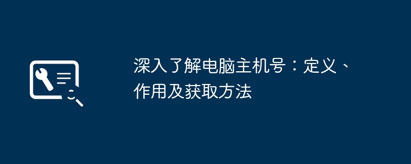 深入了解电脑主机号：定义、作用及获取方法