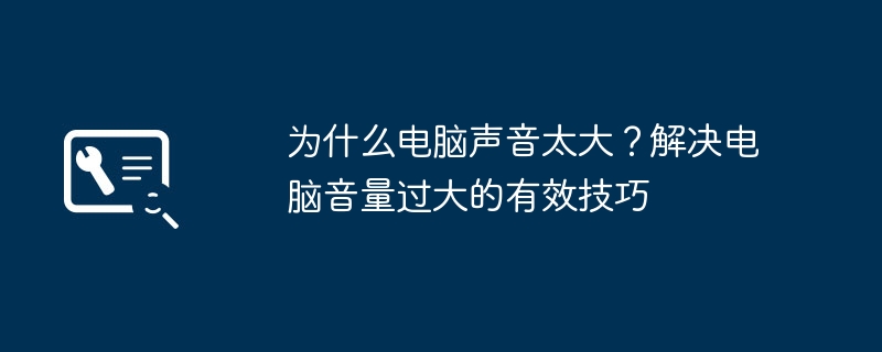 为什么电脑声音太大？解决电脑音量过大的有效技巧