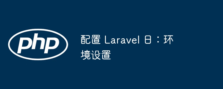 配置 Laravel 日：环境设置