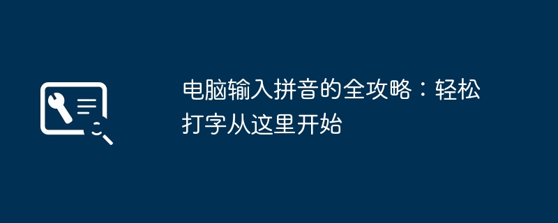 电脑输入拼音的全攻略：轻松打字从这里开始