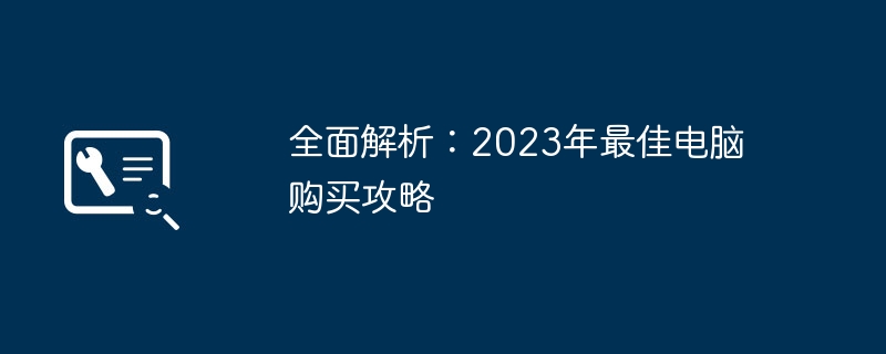 全面解析：2023年最佳电脑购买攻略