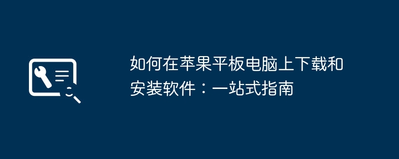 如何在苹果平板电脑上下载和安装软件：一站式指南