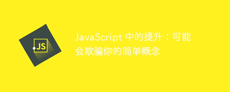 JavaScript 中的提升：可能会欺骗你的简单概念