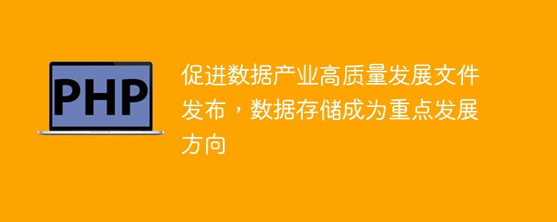 促进数据产业高质量发展文件发布，数据存储成为重点发展方向