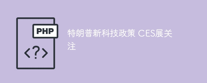 特朗普新科技政策 CES展关注