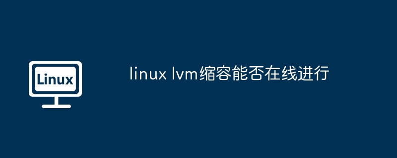 linux lvm缩容能否在线进行