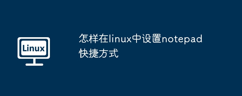 怎样在linux中设置notepad快捷方式